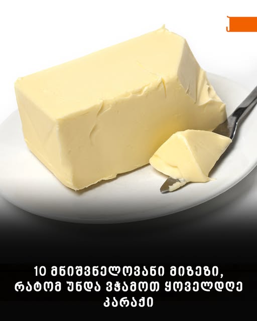 10 მნიშვნელოვანი მიზეზი, რატომ უნდა ვჭამოთ ყოველდღე კარაქი